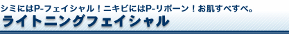 シミにはP-フェイシャル!にきびにはP-リボーン!お肌すべすべ。ライトニングフェイシャル